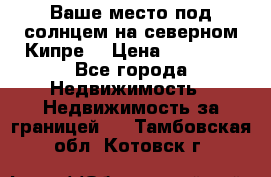 Ваше место под солнцем на северном Кипре. › Цена ­ 58 000 - Все города Недвижимость » Недвижимость за границей   . Тамбовская обл.,Котовск г.